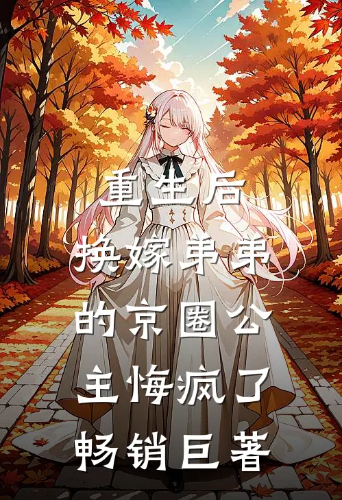 重生后，换嫁弟弟的京圈公主悔疯了畅销巨著