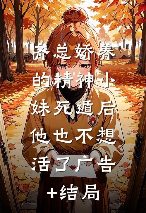 齐总娇养的精神小妹死遁后，他也不想活了广告+结局