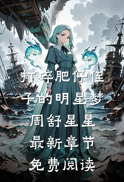 打碎肥仔侄子的明星梦周舒星星最新章节免费阅读