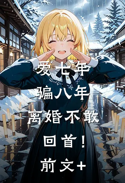 爱七年，骗八年，离婚不敢回首！前文+