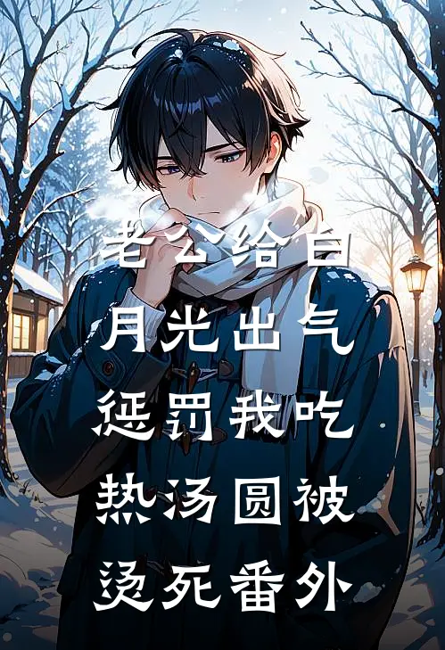 老公给白月光出气，惩罚我吃热汤圆被烫死 番外