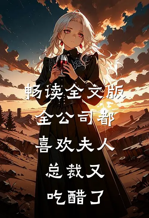 畅读全文版全公司都喜欢夫人，总裁又吃醋了