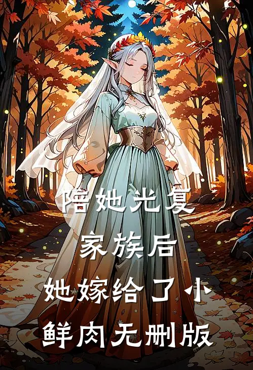 陪她光复家族后，她嫁给了小鲜肉无删版