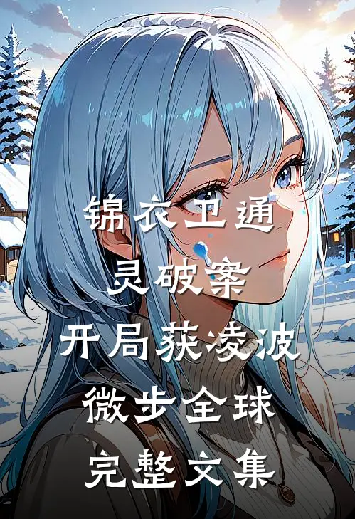 锦衣卫通灵破案：开局获凌波微步全球完整文集