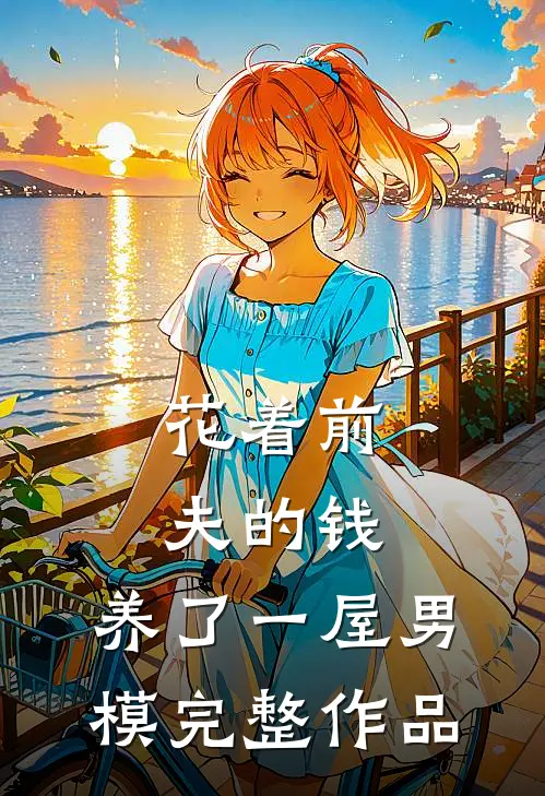 花着前夫的钱，养了一屋男模完整作品