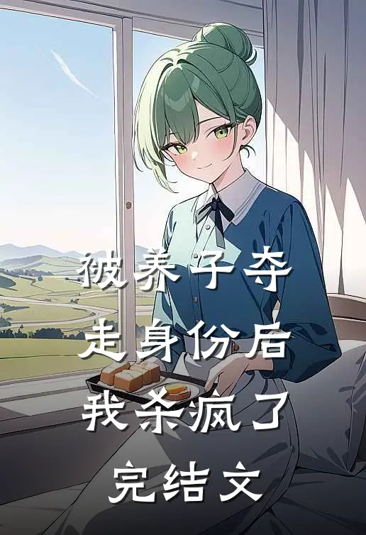 被养子夺走身份后，我杀疯了完结文