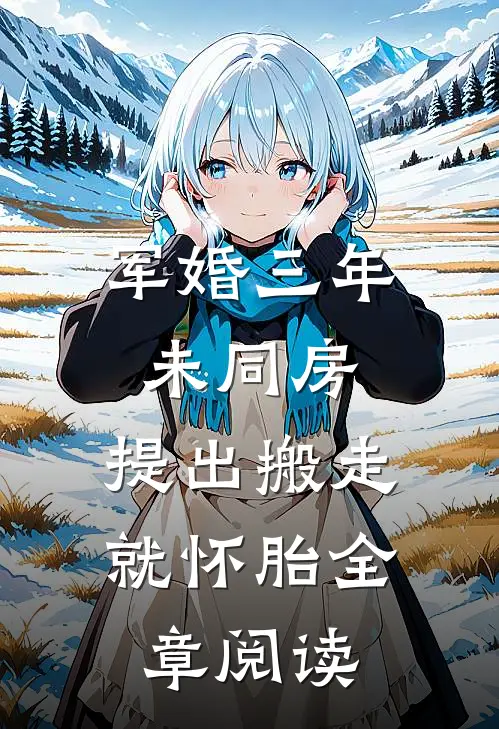 军婚三年未同房，提出搬走就怀胎全章阅读
