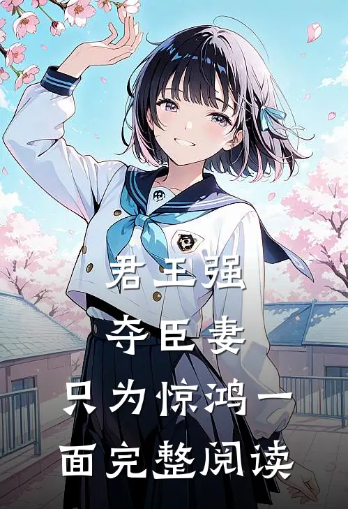 君王强夺臣妻，只为惊鸿一面完整阅读