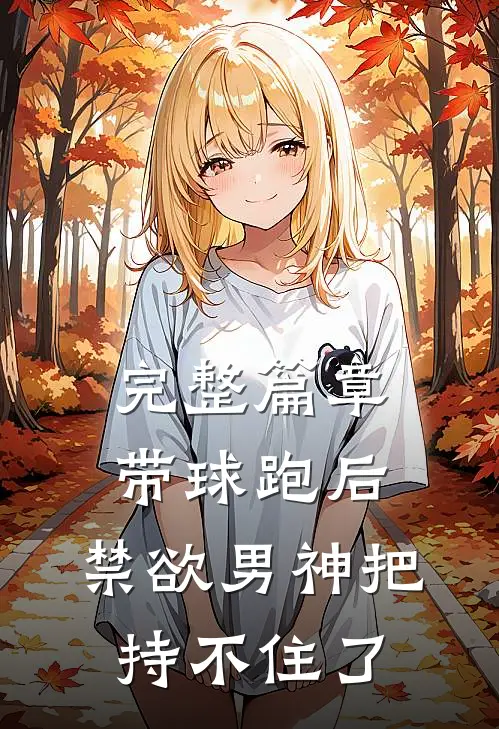 完整篇章带球跑后，禁欲男神把持不住了