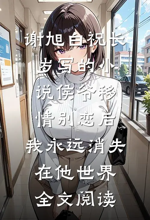 谢旭白祝长岁写的小说侯爷移情别恋后，我永远消失在他世界全文阅读