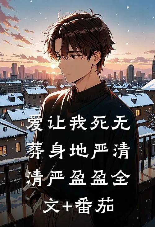 爱让我死无葬身地严清清严盈盈全文+番茄