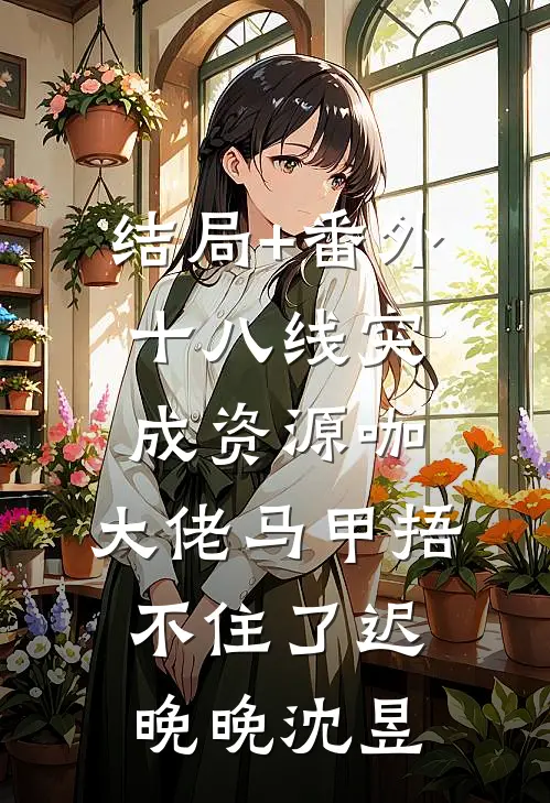 结局+番外十八线突成资源咖，大佬马甲捂不住了迟晚晚沈昱