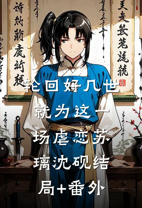轮回好几世，就为这一场虐恋苏璃沈砚结局+番外