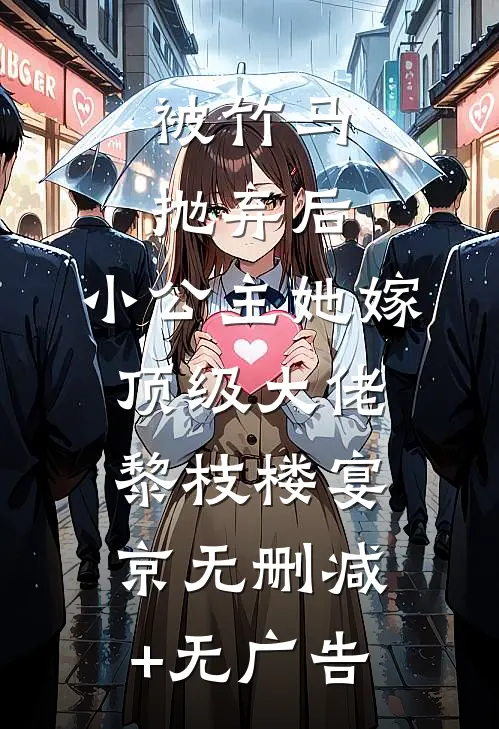 被竹马抛弃后，小公主她嫁顶级大佬黎枝楼宴京无删减+无广告