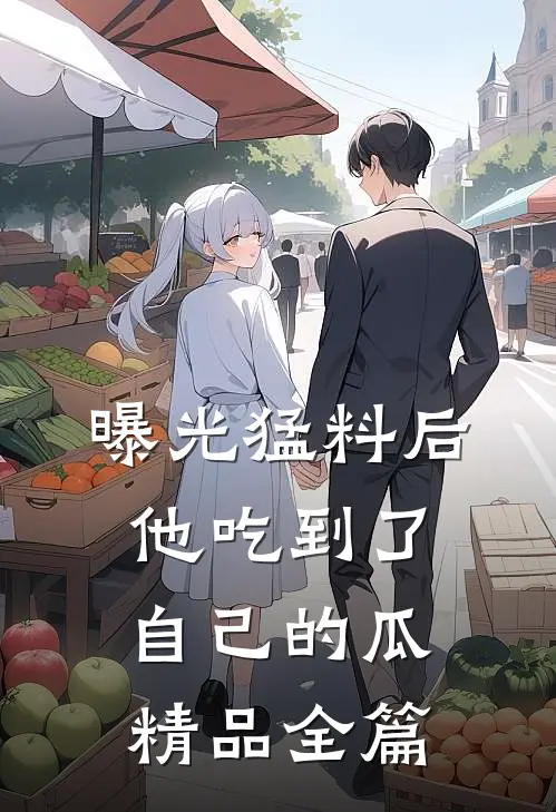 曝光猛料后，他吃到了自己的瓜精品全篇
