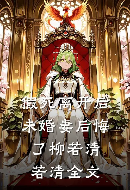 假死离开后，未婚妻后悔了柳若清若清全文