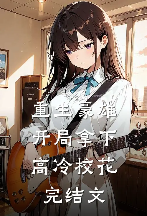 重生豪雄：开局拿下高冷校花完结文