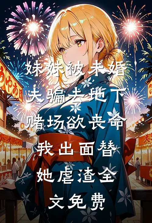 妹妹被未婚夫骗去地下赌场欲丧命，我出面替她虐渣全文免费