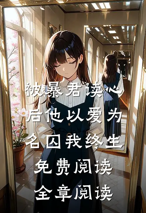 被暴君读心后他以爱为名囚我终生免费阅读全章阅读