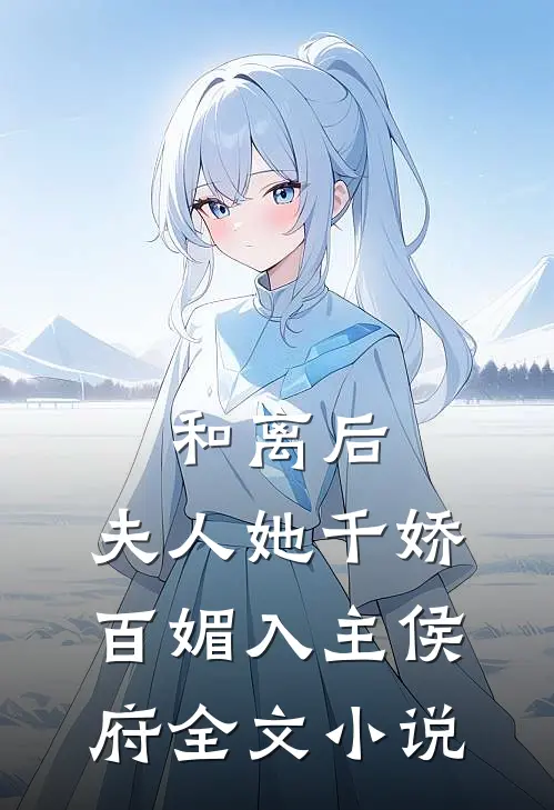和离后，夫人她千娇百媚入主侯府全文小说