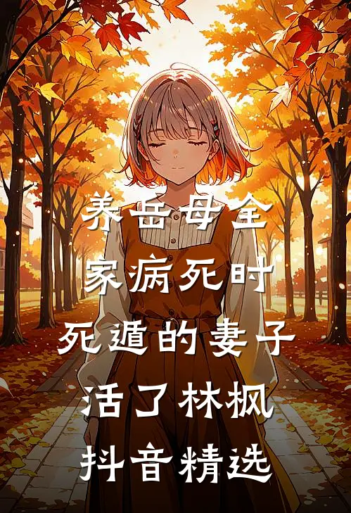 养岳母全家病死时，死遁的妻子活了林枫抖音精选