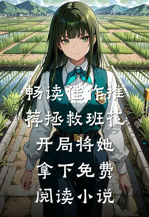畅读佳作推荐拯救班花开局将她拿下免费阅读小说