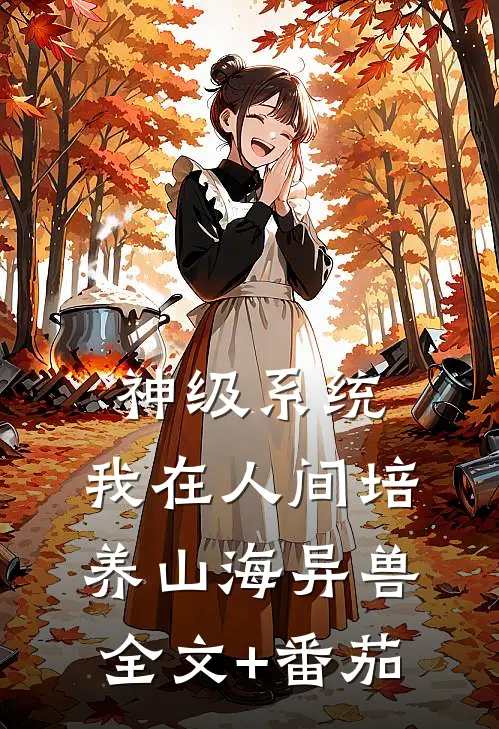 神级系统：我在人间培养山海异兽全文+番茄