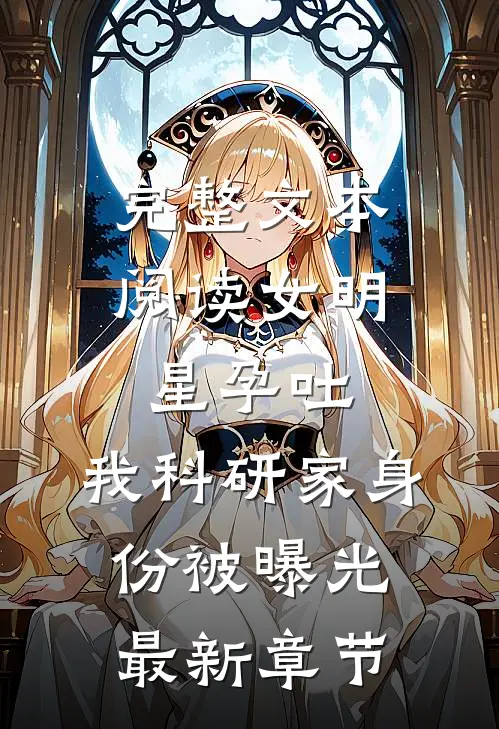 完整文本阅读女明星孕吐,我科研家身份被曝光最新章节