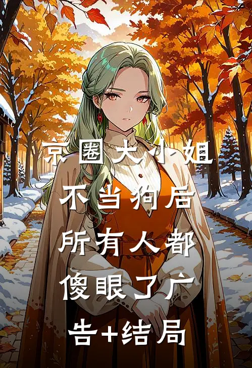 京圈大小姐不当狗后，所有人都傻眼了广告+结局