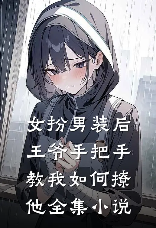 女扮男装后，王爷手把手教我如何撩他全集小说