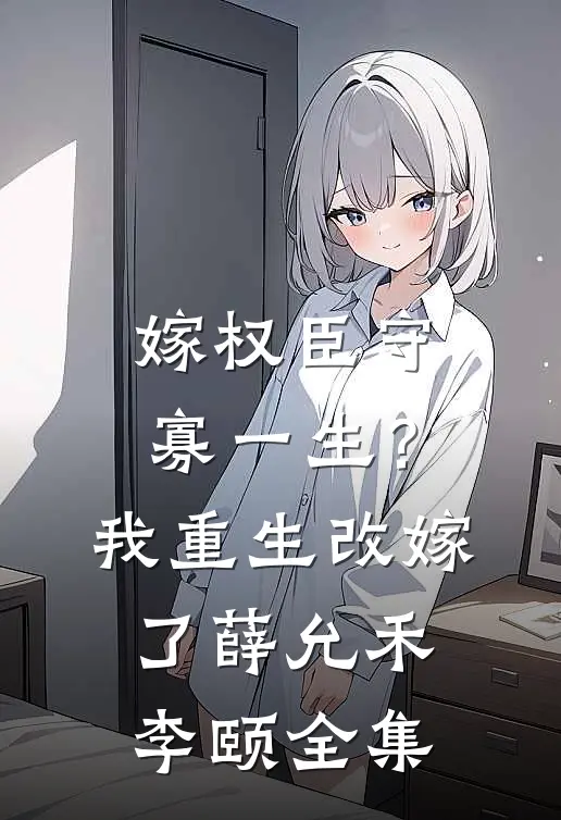 嫁权臣守寡一生？我重生改嫁了薛允禾李颐全集