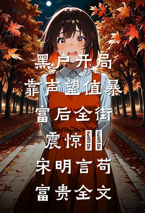 黑户开局：靠声望值暴富后全街震惊​​宋明言苟富贵全文