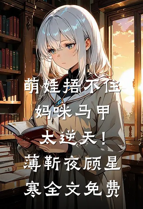 萌娃捂不住，妈咪马甲太逆天！薄靳夜顾星寒全文免费