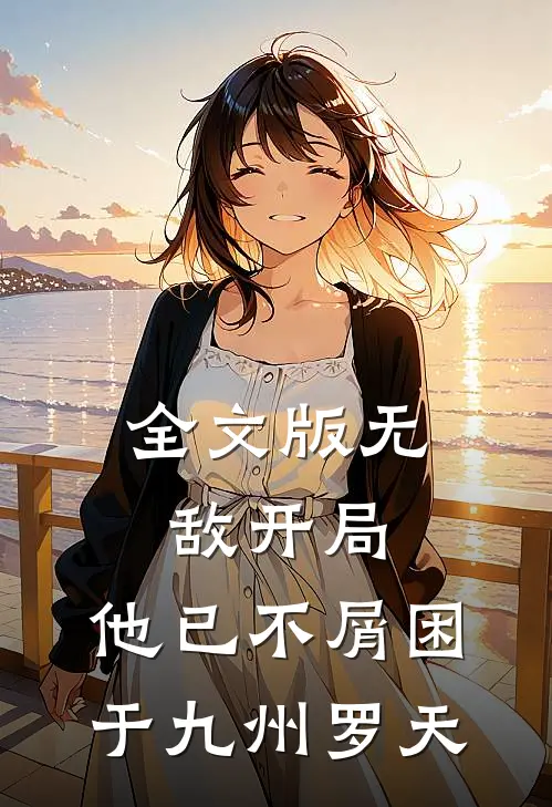 全文版无敌开局,他已不屑困于九州罗天