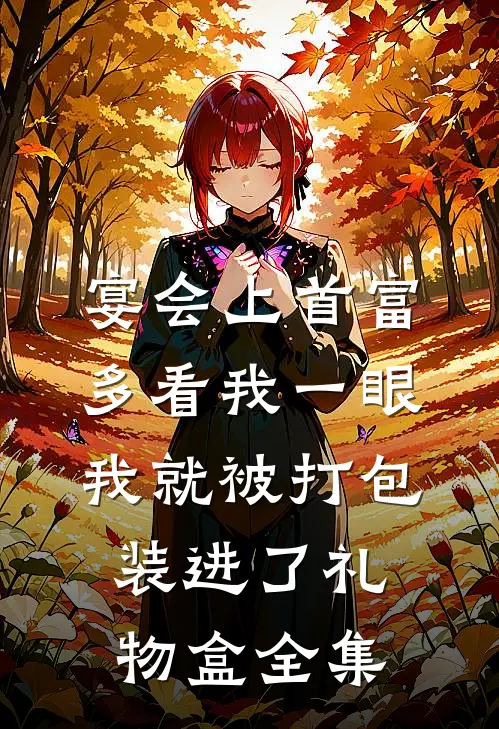 宴会上首富多看我一眼，我就被打包装进了礼物盒全集