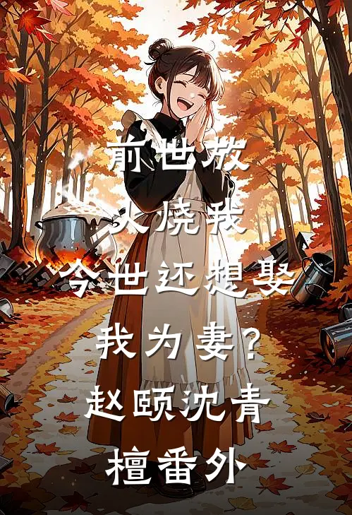 前世放火烧我，今世还想娶我为妻？赵颐沈青檀 番外