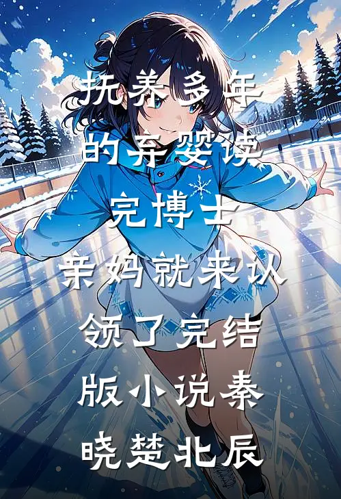 抚养多年的弃婴读完博士，亲妈就来认领了完结版小说秦晓楚北辰