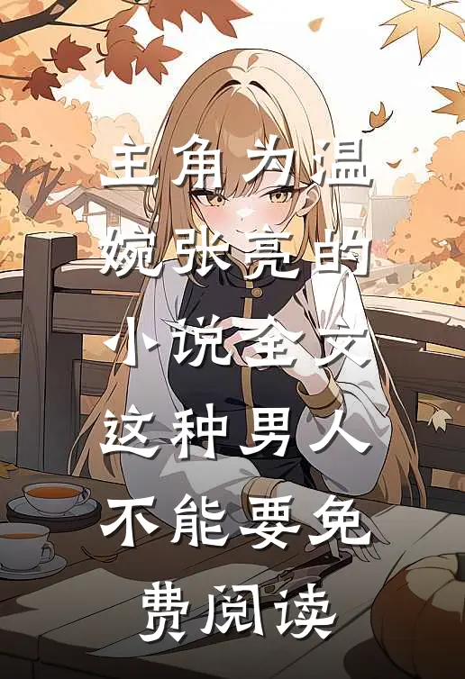 主角为温婉张亮的小说全文这种男人不能要免费阅读