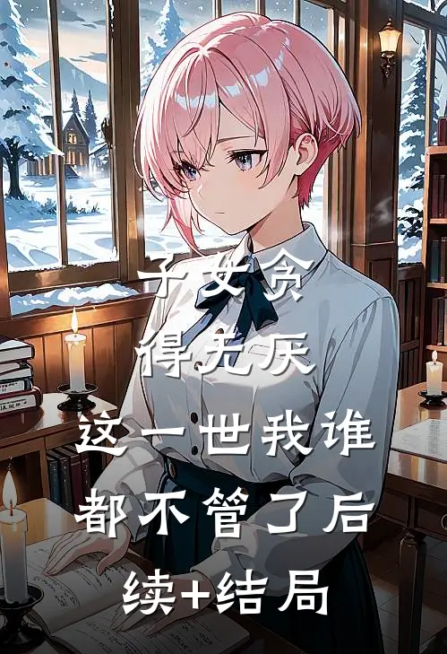 子女贪得无厌，这一世我谁都不管了后续+结局