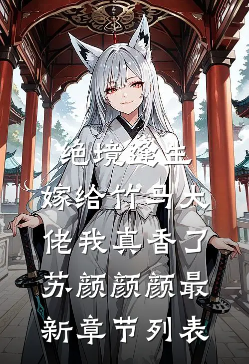 绝境逢生：嫁给竹马大佬我真香了苏颜颜颜最新章节列表