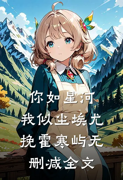 你如星河，我似尘埃尤挽霍寒屿无删减全文