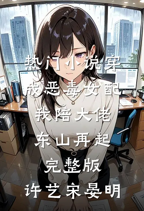 热门小说穿成恶毒女配,我陪大佬东山再起完整版,许艺宋晏明