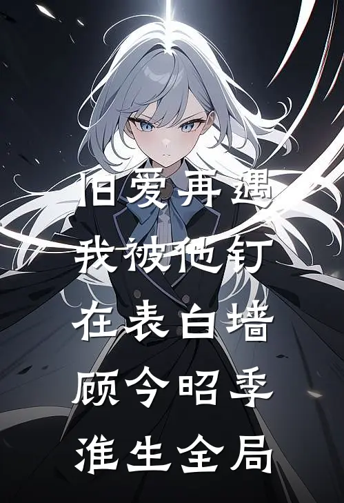 旧爱再遇，我被他钉在表白墙顾今昭季淮生全局