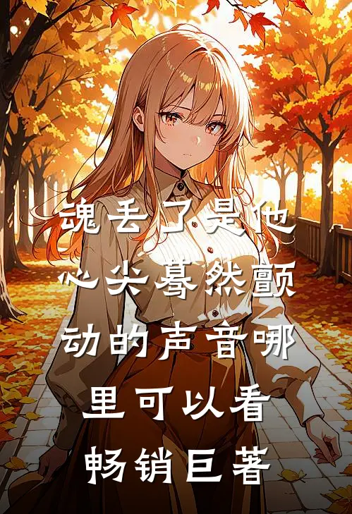 魂丢了是他心尖蓦然颤动的声音哪里可以看畅销巨著