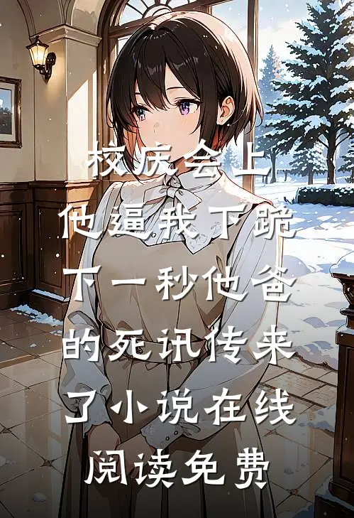 校庆会上，他逼我下跪，下一秒他爸的死讯传来了小说在线阅读免费