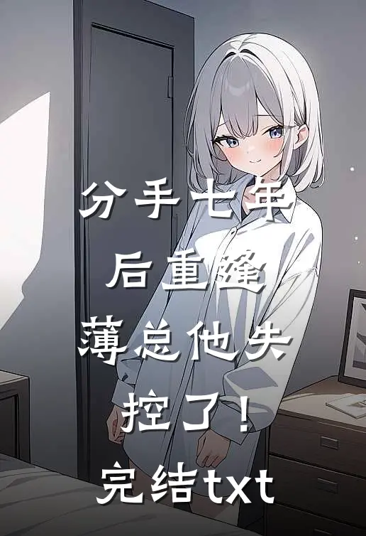 分手七年后重逢，薄总他失控了！完结txt