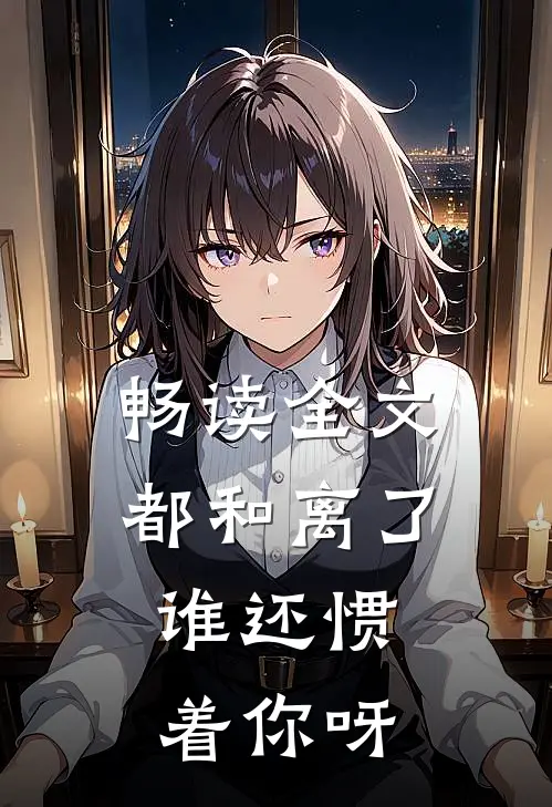畅读全文都和离了,谁还惯着你呀