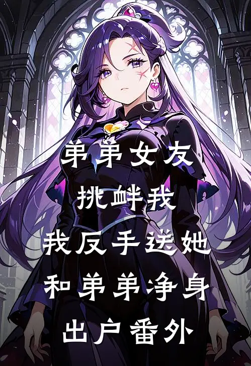 弟弟女友挑衅我，我反手送她和弟弟净身出户番外