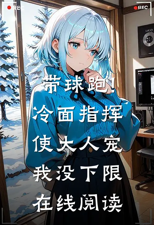 带球跑!冷面指挥使大人宠我没下限在线阅读