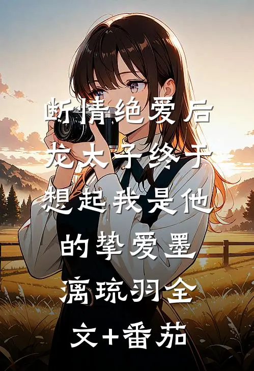 断情绝爱后，龙太子终于想起我是他的挚爱墨漓琉羽全文+番茄